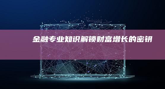 金融专业知识：解锁财富增长的密钥